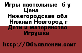 Игры настольные, б/у › Цена ­ 100 - Нижегородская обл., Нижний Новгород г. Дети и материнство » Игрушки   